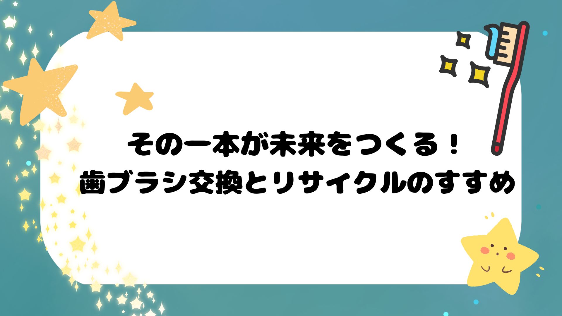 その一本が未来をつくる！歯ブラシ交換とリサイクルのすすめ