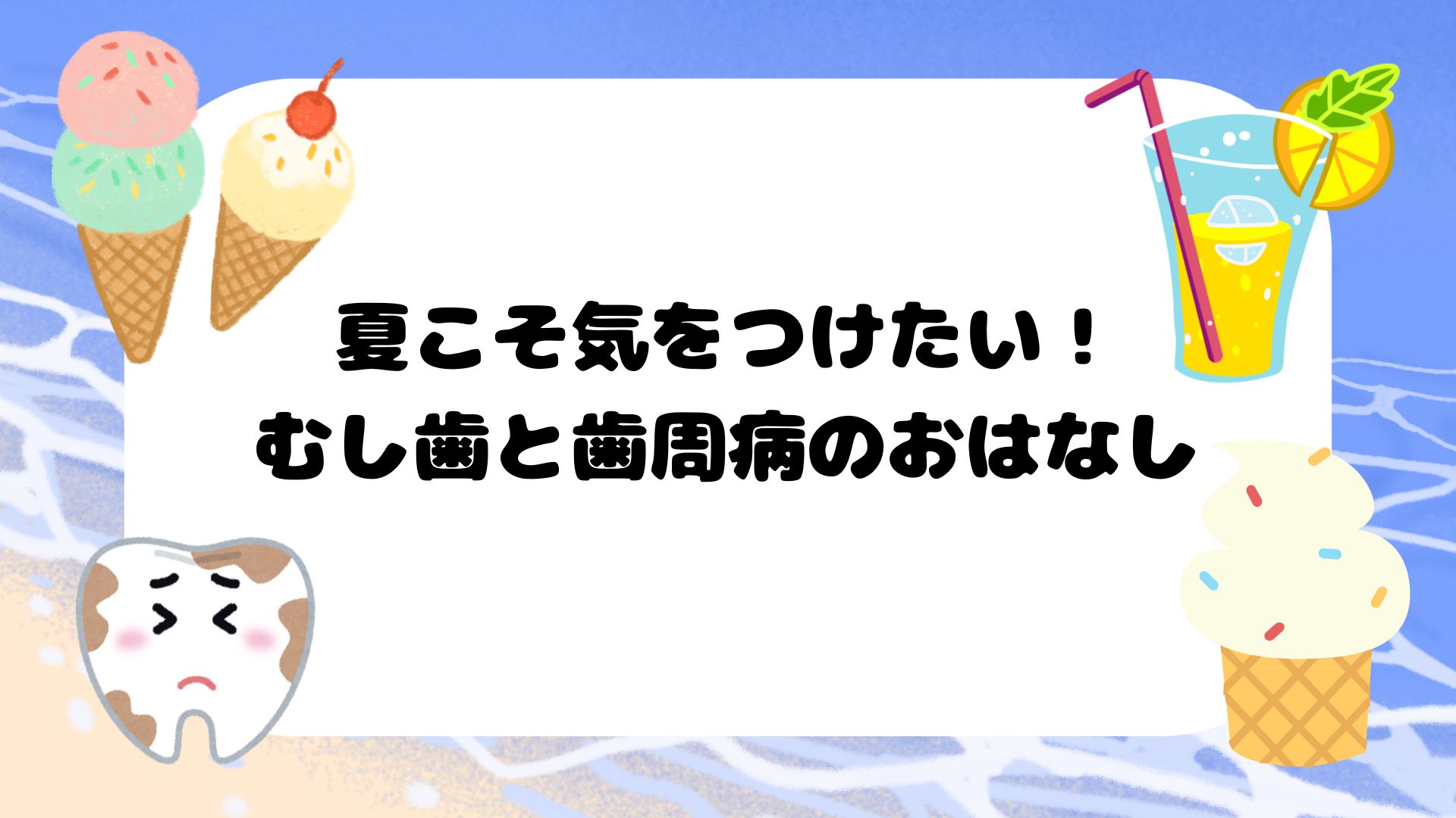 夏こそ気をつけたい！むし歯と歯周病のおはなし