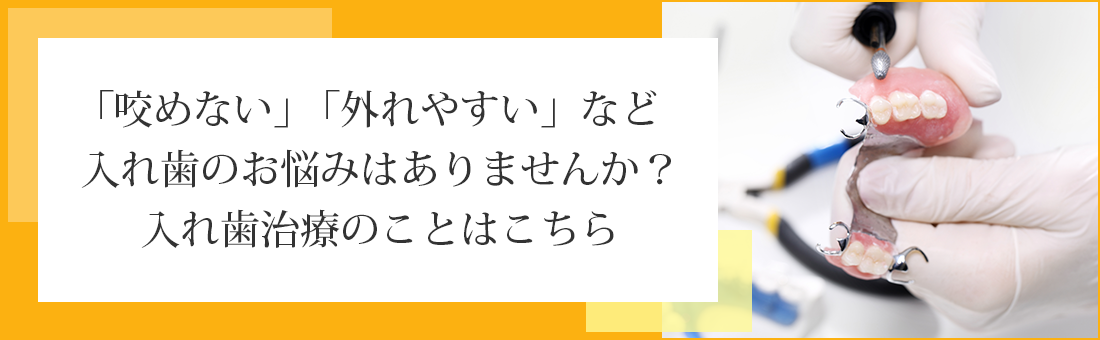 「咬めない」「外れやすい」など入れ歯のお悩みはありませんか？入れ歯治療のことはこちら