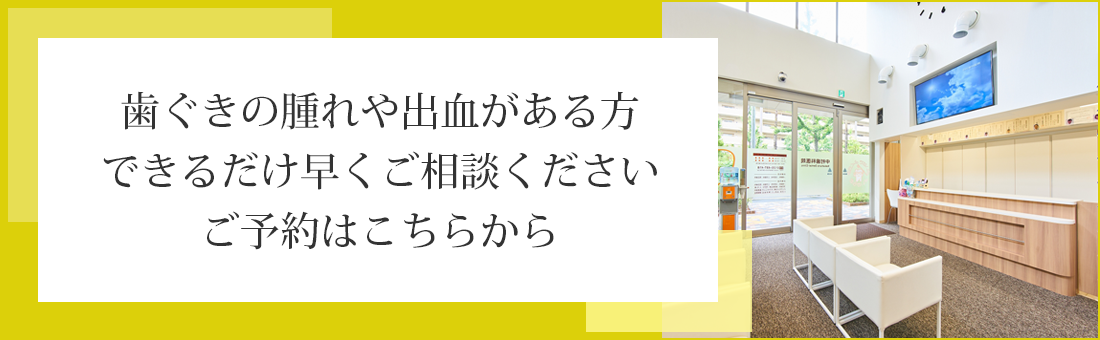 歯ぐきの腫れや出血がある方できるだけ早くご相談くださいご予約はこちらから